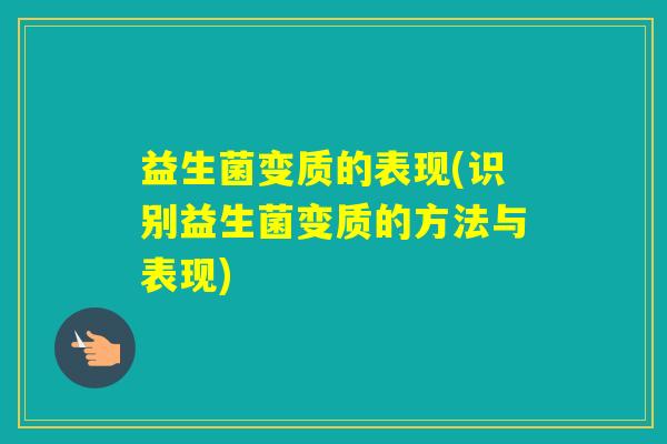 益生菌变质的表现(识别益生菌变质的方法与表现) 益生菌变质的表现(识别益生菌变质的方法与表现)