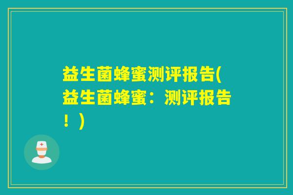 益生菌蜂蜜测评报告(益生菌蜂蜜：测评报告！)
