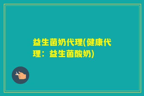 益生菌奶代理(健康代理:益生菌酸奶) 益生菌奶代理(健康代理:益生菌酸奶)
