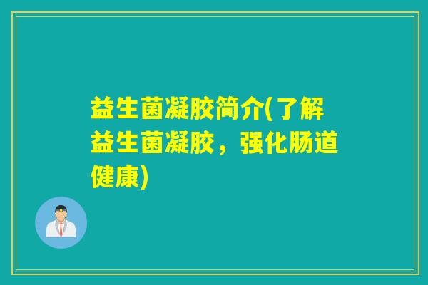 益生菌凝胶简介(了解益生菌凝胶，强化肠道健康)