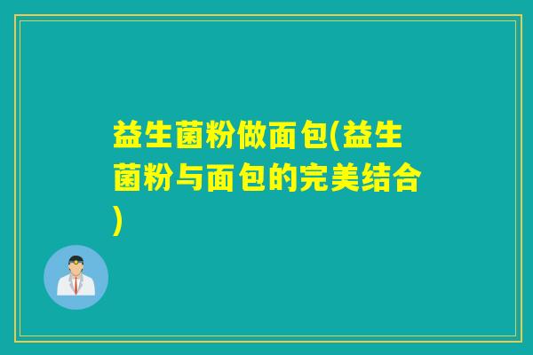 益生菌粉做面包(益生菌粉与面包的完美结合)
