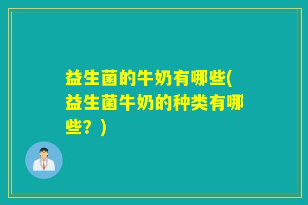 益生菌的牛奶有哪些(益生菌牛奶的种类有哪些?) 益生菌的牛奶有哪些(益生菌牛奶的种类有哪些?)