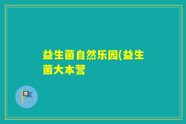 益生菌自然乐园(益生菌大本营