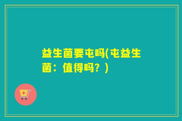 益生菌要屯吗(屯益生菌：值得吗？)