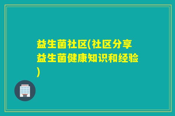 益生菌社区(社区分享益生菌健康知识和经验)