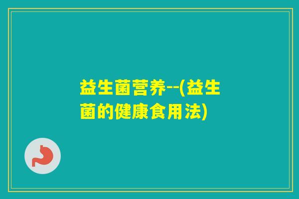 益生菌营养--(益生菌的健康食用法)