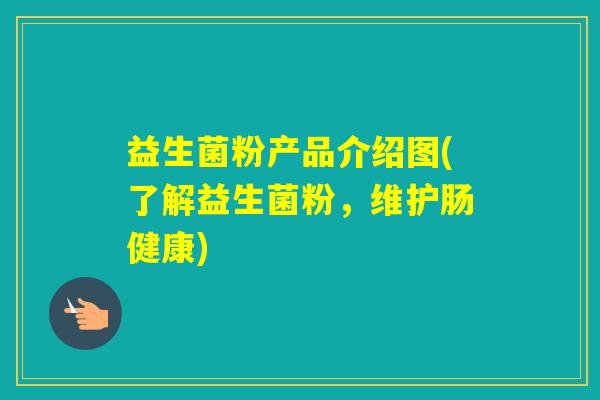 益生菌粉产品介绍图(了解益生菌粉，维护肠健康)