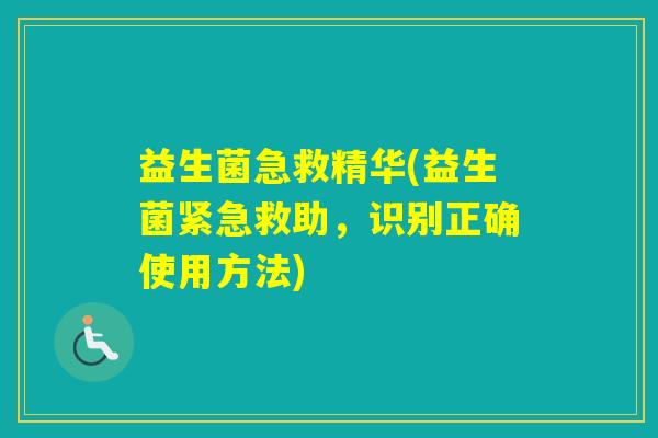 益生菌急救精华(益生菌紧急救助，识别正确使用方法)