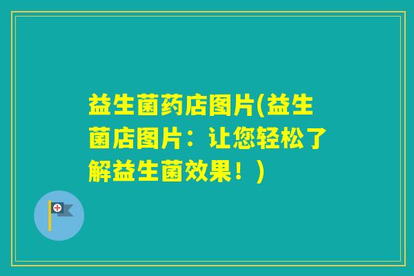 益生菌药店图片(益生菌店图片：让您轻松了解益生菌效果！)