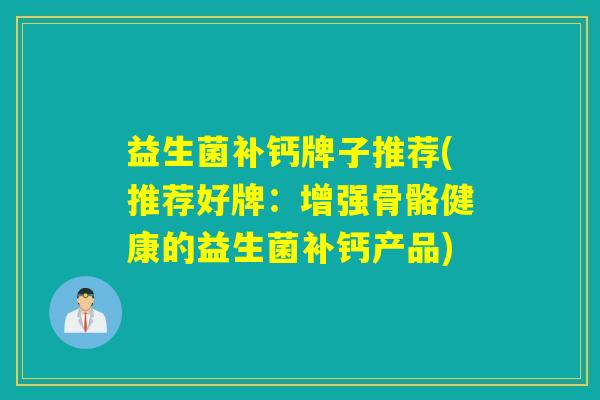 益生菌补钙牌子推荐(推荐好牌：增强骨骼健康的益生菌补钙产品)