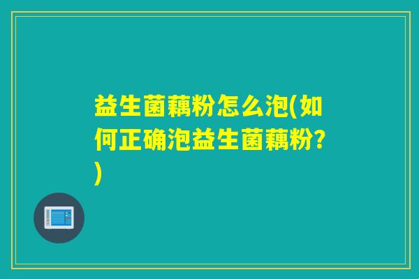 益生菌藕粉怎么泡(如何正确泡益生菌藕粉？)