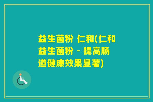 益生菌粉 仁和(仁和益生菌粉 - 提高肠道健康效果显著)