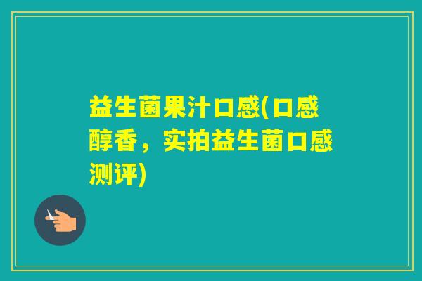 益生菌果汁口感(口感醇香，实拍益生菌口感测评)