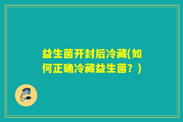 益生菌开封后冷藏(如何正确冷藏益生菌？)