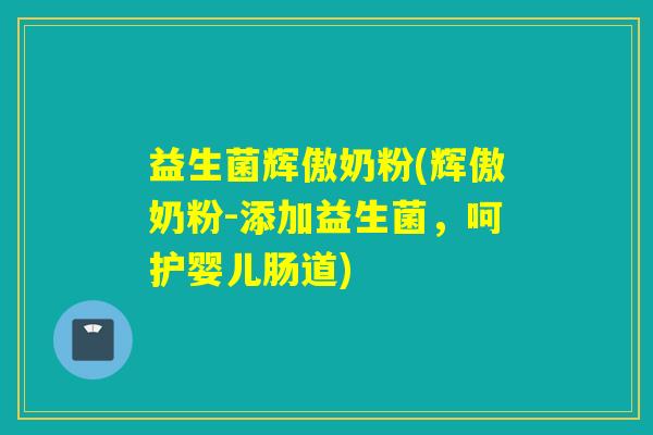 益生菌辉傲奶粉(辉傲奶粉-添加益生菌，呵护婴儿肠道)