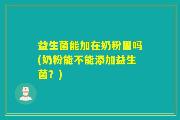 益生菌能加在奶粉里吗(奶粉能不能添加益生菌？)