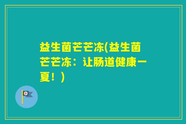 益生菌芒芒冻(益生菌芒芒冻：让肠道健康一夏！)