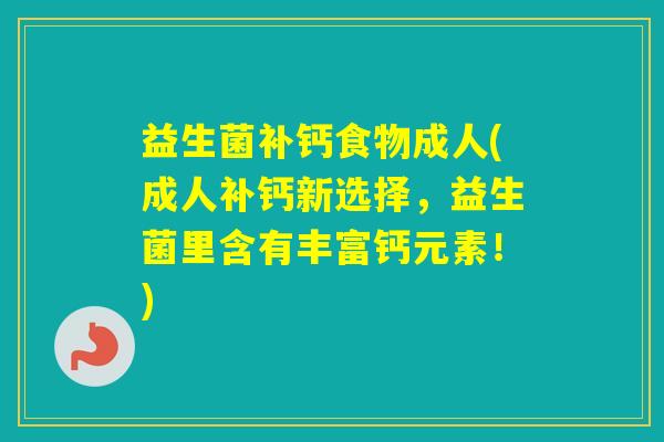 益生菌补钙食物成人(成人补钙新选择，益生菌里含有丰富钙元素！)