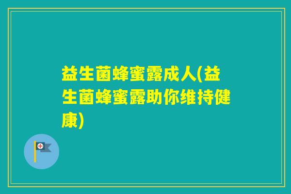 益生菌蜂蜜露成人(益生菌蜂蜜露助你维持健康)