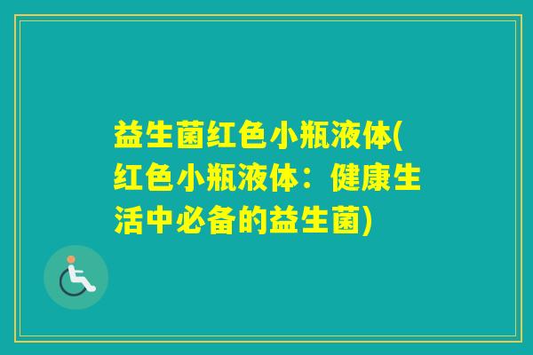 益生菌红色小瓶液体(红色小瓶液体：健康生活中必备的益生菌)