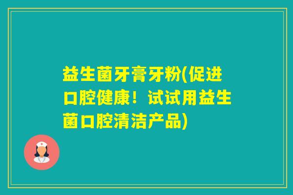 益生菌牙膏牙粉(促进口腔健康！试试用益生菌口腔清洁产品)