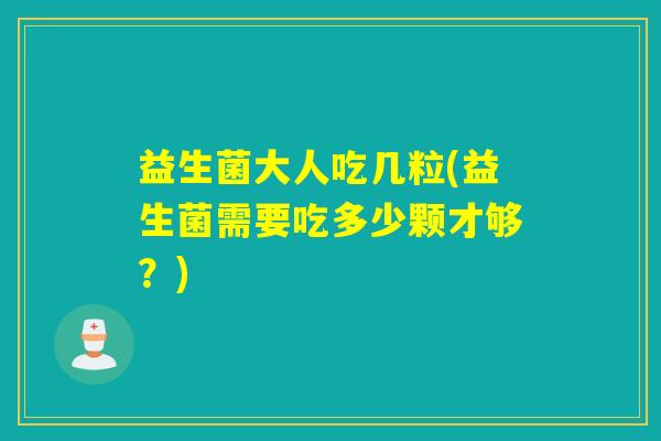 益生菌大人吃几粒(益生菌需要吃多少颗才够？)
