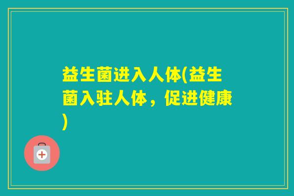 益生菌进入人体(益生菌入驻人体，促进健康)