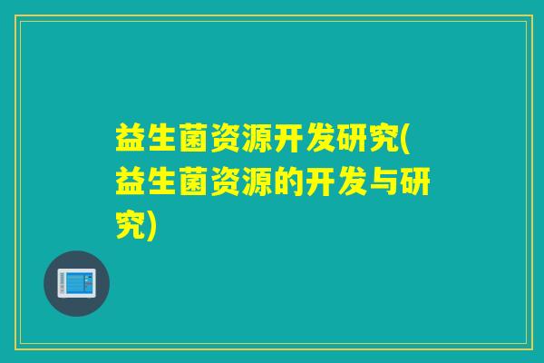 益生菌资源开发研究(益生菌资源的开发与研究)
