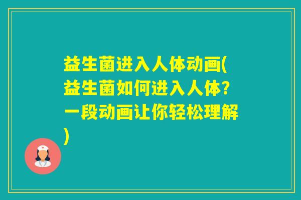 益生菌进入人体动画(益生菌如何进入人体？一段动画让你轻松理解)