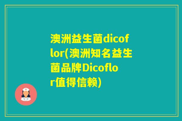 澳洲益生菌dicoflor(澳洲知名益生菌品牌Dicoflor值得信赖)