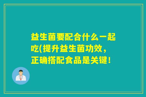 益生菌要配合什么一起吃(提升益生菌功效，正确搭配食品是关键！