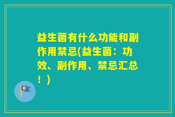 益生菌有什么功能和副作用禁忌(益生菌：功效、副作用、禁忌汇总！)