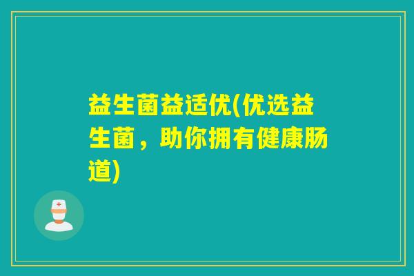 益生菌益适优(优选益生菌，助你拥有健康肠道)