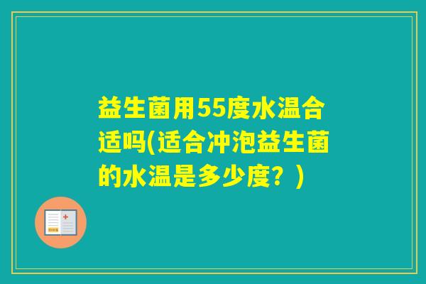 益生菌用55度水温合适吗(适合冲泡益生菌的水温是多少度?) 益生菌用55度水温合适吗(适合冲泡益生菌的水温是多少度?)
