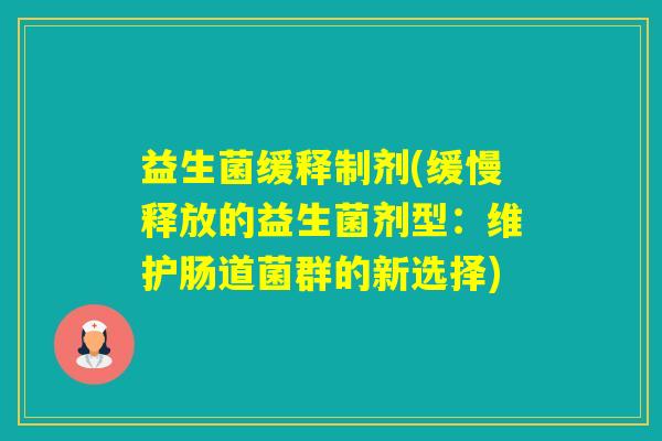 益生菌缓释制剂(缓慢释放的益生菌剂型：维护肠道菌群的新选择)