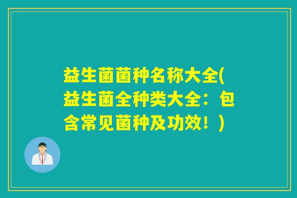 益生菌菌种名称大全(益生菌全种类大全：包含常见菌种及功效！)