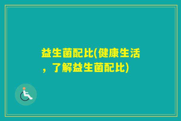 益生菌配比(健康生活，了解益生菌配比)