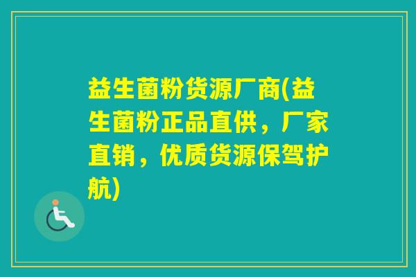 益生菌粉货源厂商(益生菌粉正品直供，厂家直销，优质货源保驾护航)