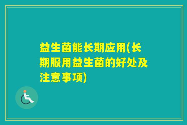 益生菌能长期应用(长期服用益生菌的好处及注意事项)