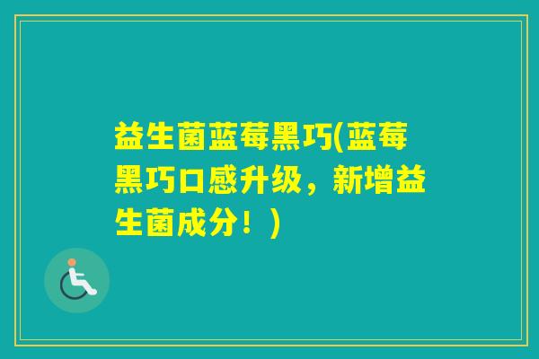 益生菌蓝莓黑巧(蓝莓黑巧口感升级，新增益生菌成分！)