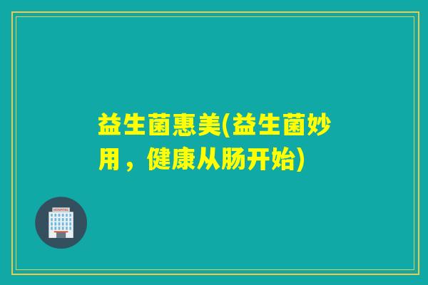 益生菌惠美(益生菌妙用，健康从肠开始)