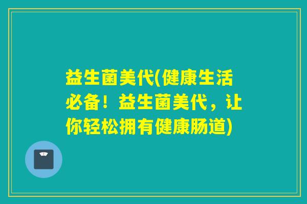 益生菌美代(健康生活必备！益生菌美代，让你轻松拥有健康肠道)