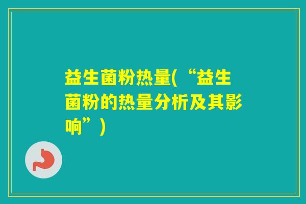 益生菌粉热量(“益生菌粉的热量分析及其影响”)