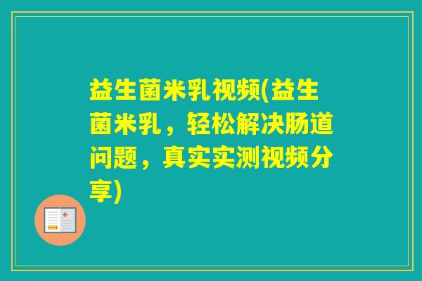 益生菌米乳视频(益生菌米乳，轻松解决肠道问题，真实实测视频分享)