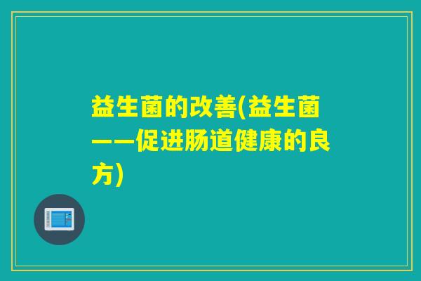 益生菌的改善(益生菌——促进肠道健康的良方)