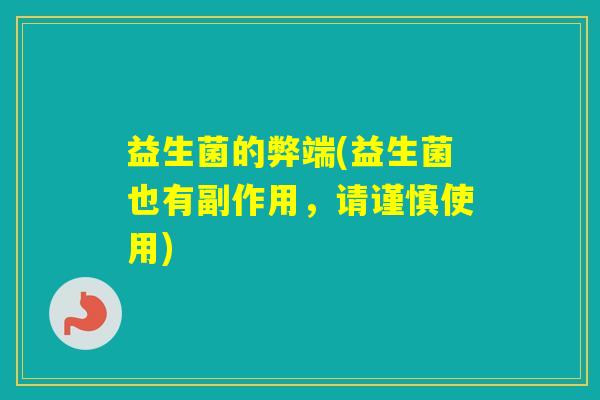 益生菌的弊端(益生菌也有副作用，请谨慎使用)