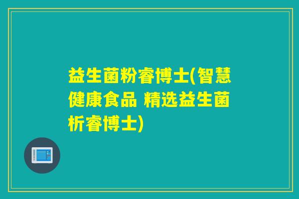 益生菌粉睿博士(智慧健康食品 精选益生菌析睿博士)