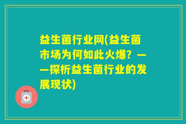 益生菌行业网(益生菌市场为何如此火爆？——探析益生菌行业的发展现状)