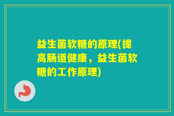 益生菌软糖的原理(提高肠道健康，益生菌软糖的工作原理)
