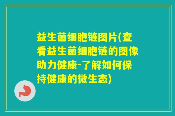 益生菌细胞链图片(查看益生菌细胞链的图像助力健康-了解如何保持健康的微生态)